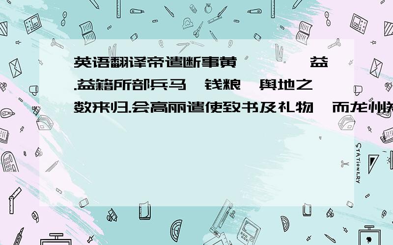 英语翻译帝遣断事黄俦赍诏谕益.益籍所部兵马、钱粮、舆地之数来归.会高丽遣使致书及礼物,而龙州郑白等请内附.旺以闻.