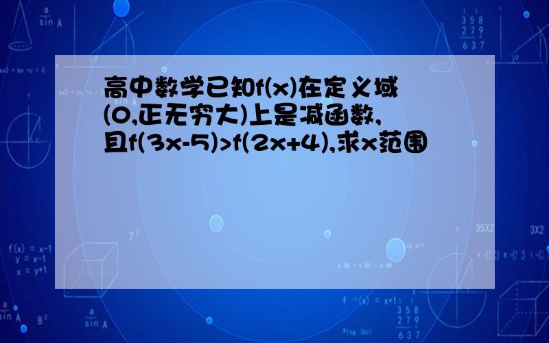 高中数学已知f(x)在定义域(0,正无穷大)上是减函数,且f(3x-5)>f(2x+4),求x范围