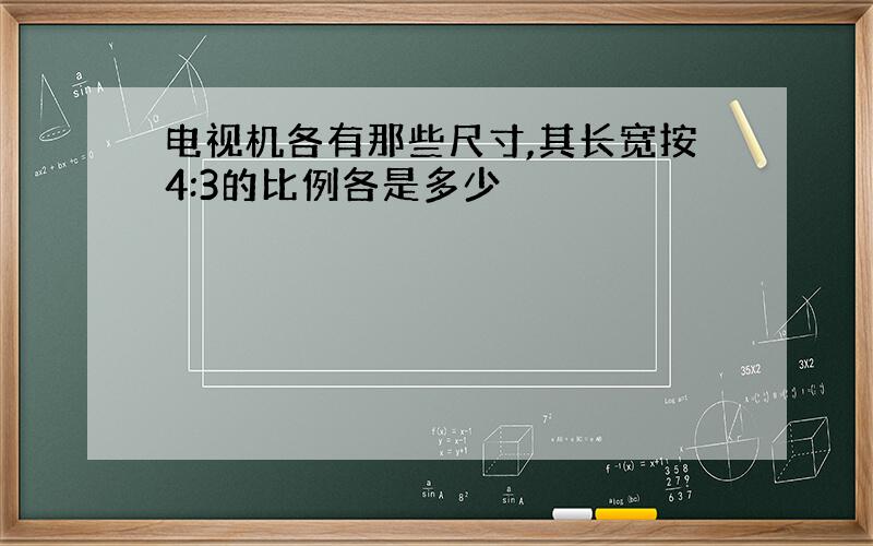 电视机各有那些尺寸,其长宽按4:3的比例各是多少