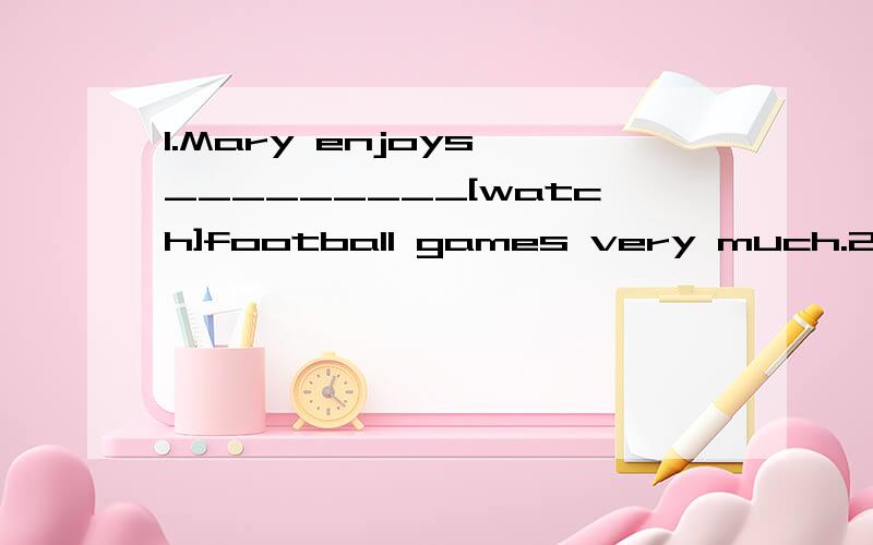 1.Mary enjoys _________[watch]football games very much.2.I w