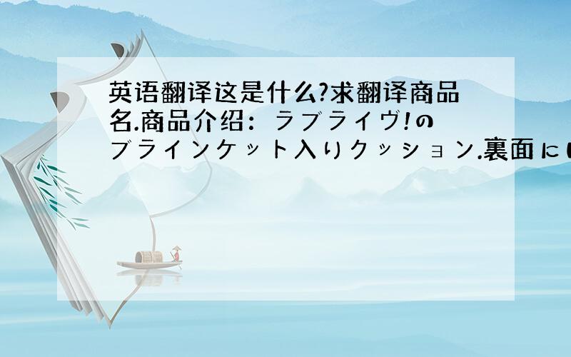 英语翻译这是什么?求翻译商品名.商品介绍：ラブライヴ!のブラインケット入りクッション.裏面にはラインストーンがついたこだ