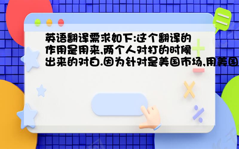 英语翻译需求如下:这个翻译的作用是用来,两个人对打的时候出来的对白.因为针对是美国市场,用美国俚语来描述.主要体现对打的