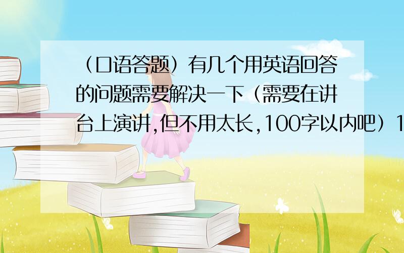 （口语答题）有几个用英语回答的问题需要解决一下（需要在讲台上演讲,但不用太长,100字以内吧）1.“Beauty”“Wi