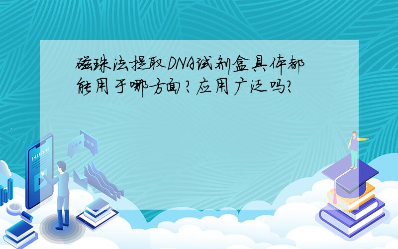 磁珠法提取DNA试剂盒具体都能用于哪方面?应用广泛吗?