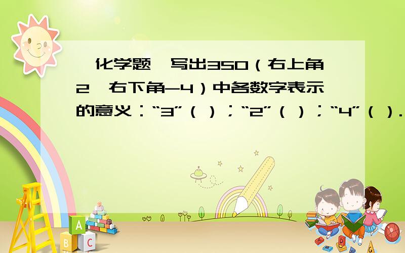 【化学题】写出3SO（右上角2,右下角-4）中各数字表示的意义：“3”（）；“2”（）；“4”（）.