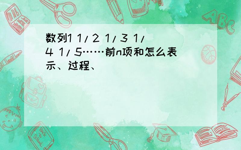 数列1 1/2 1/3 1/4 1/5……前n项和怎么表示、过程、