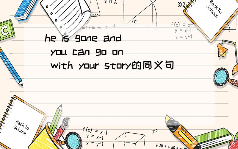 he is gone and you can go on with your story的同义句