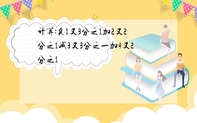 计算:负1又3分之1加2又2分之1减3又3分之一加4又2分之1