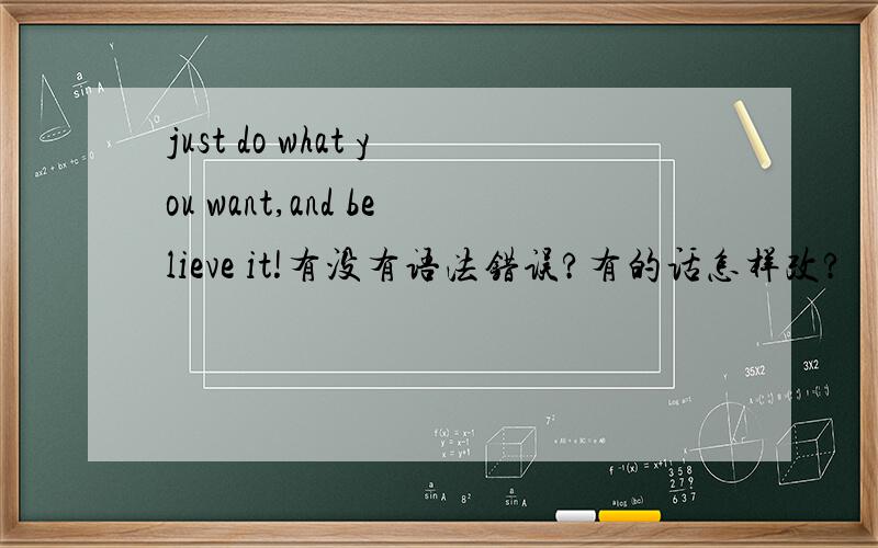 just do what you want,and believe it!有没有语法错误?有的话怎样改?