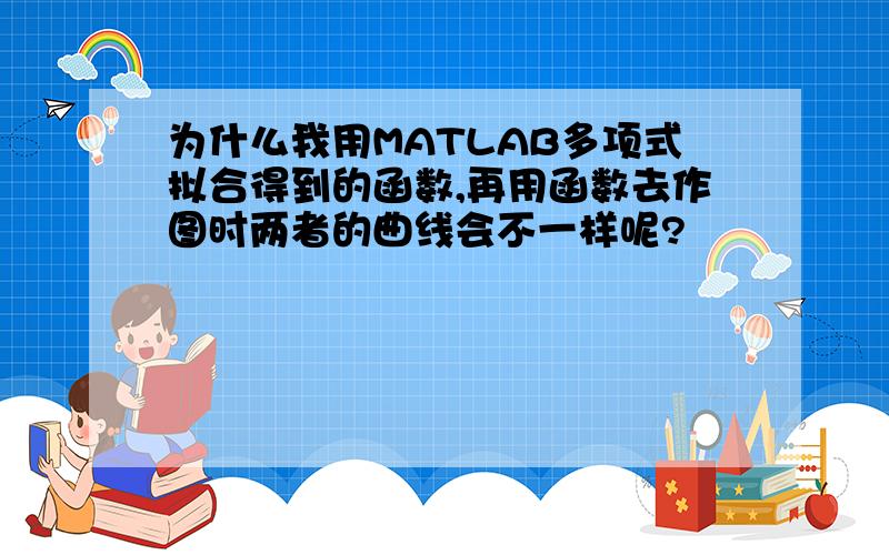 为什么我用MATLAB多项式拟合得到的函数,再用函数去作图时两者的曲线会不一样呢?