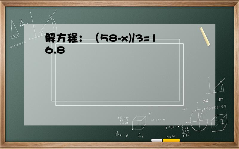 解方程：（58-x)/3=16.8