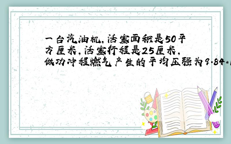 一台汽油机,活塞面积是50平方厘米,活塞行程是25厘米,做功冲程燃气产生的平均压强为9.84*10五次方pa,若飞轮的转