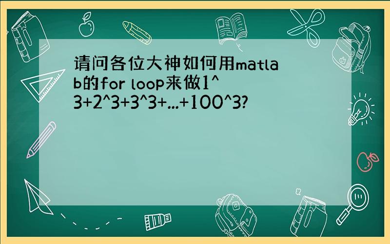 请问各位大神如何用matlab的for loop来做1^3+2^3+3^3+...+100^3?