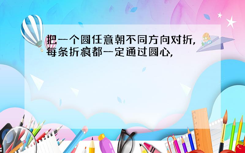 把一个圆任意朝不同方向对折,每条折痕都一定通过圆心,