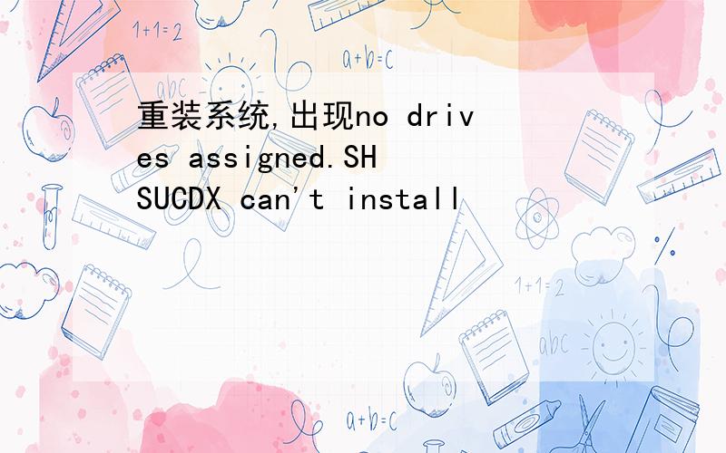 重装系统,出现no drives assigned.SHSUCDX can't install