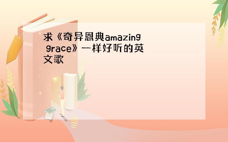 求 《奇异恩典amazing grace》 一样好听的英文歌