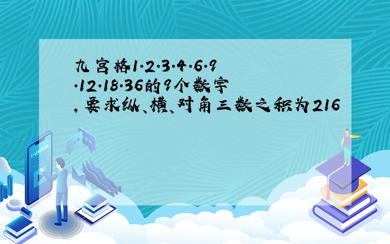 九宫格1.2.3.4.6.9.12.18.36的9个数字,要求纵、横、对角三数之积为216