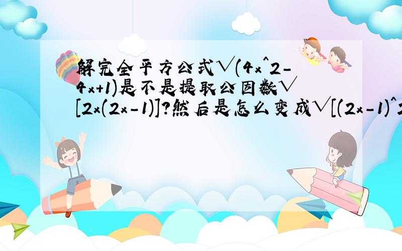 解完全平方公式√(4x^2-4x+1)是不是提取公因数√[2x(2x-1)]?然后是怎么变成√[(2x-1)^2]的小括