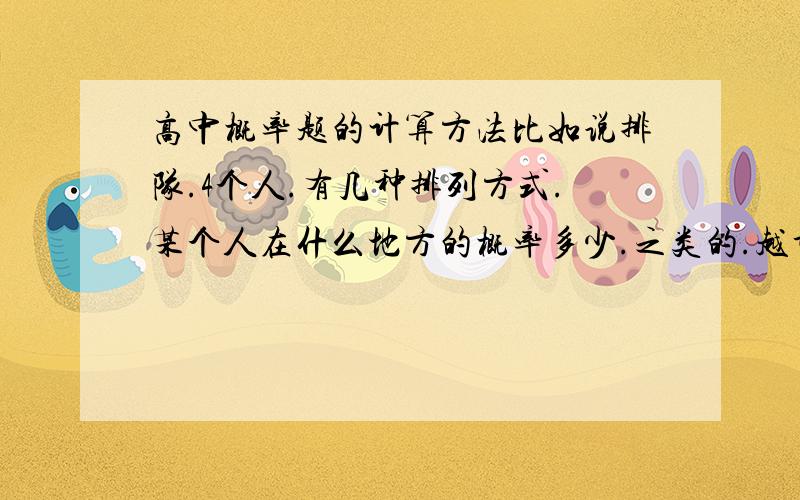 高中概率题的计算方法比如说排队.4个人.有几种排列方式.某个人在什么地方的概率多少.之类的.越详细越好.最好是给个公式-