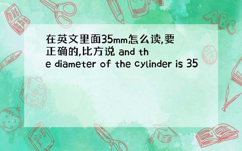 在英文里面35mm怎么读,要正确的,比方说 and the diameter of the cylinder is 35