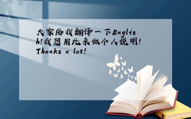 大家给我翻译一下English!我想用此来做个人说明! Thanks a lot!