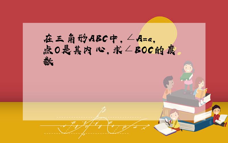 在三角形ABC中,∠A=a,点O是其内心,求∠BOC的度数