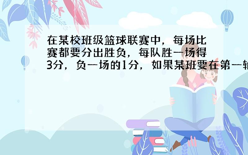 在某校班级篮球联赛中，每场比赛都要分出胜负，每队胜一场得3分，负一场的1分，如果某班要在第一轮的比赛的28场比赛中至少得