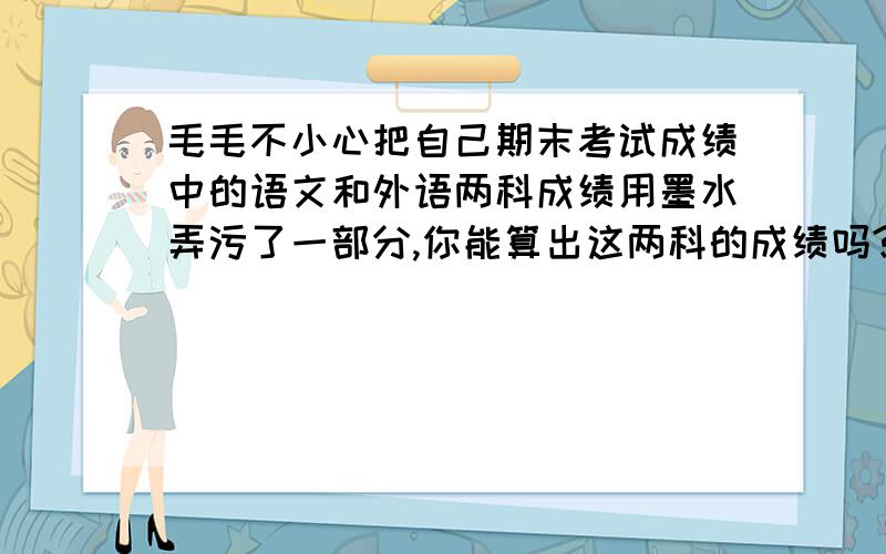 毛毛不小心把自己期末考试成绩中的语文和外语两科成绩用墨水弄污了一部分,你能算出这两科的成绩吗?