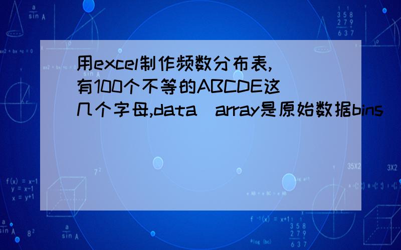 用excel制作频数分布表,有100个不等的ABCDE这几个字母,data_array是原始数据bins_array是A