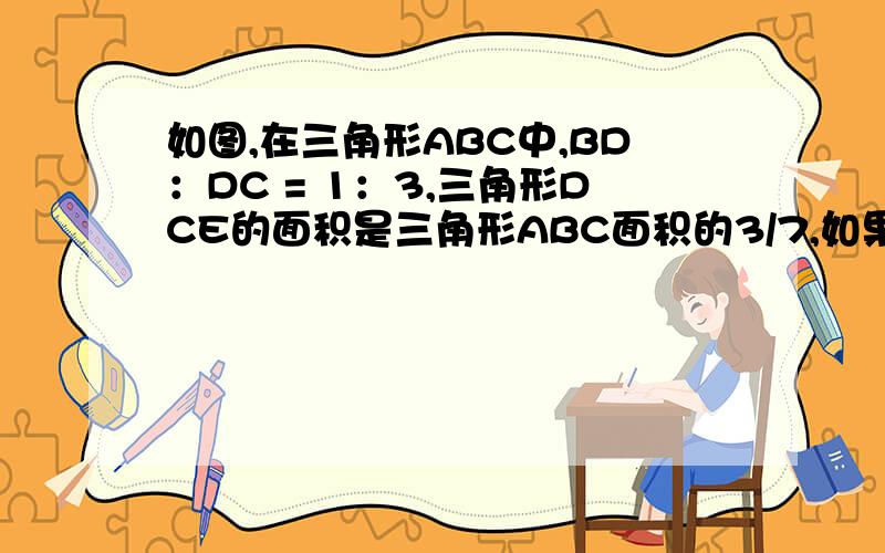 如图,在三角形ABC中,BD：DC = 1：3,三角形DCE的面积是三角形ABC面积的3/7,如果DE = 6公分,那么