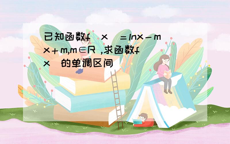 已知函数f(x)＝lnx－mx＋m,m∈R ,求函数f(x)的单调区间