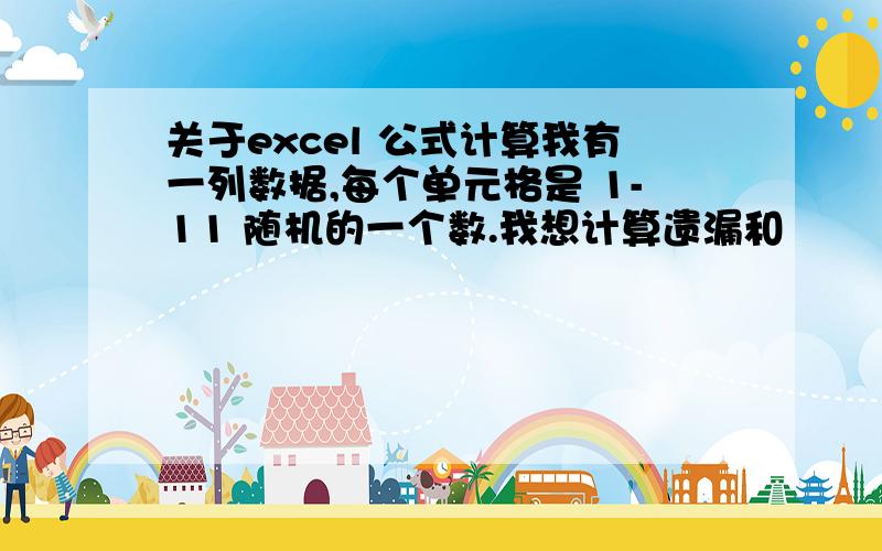 关于excel 公式计算我有一列数据,每个单元格是 1-11 随机的一个数.我想计算遗漏和