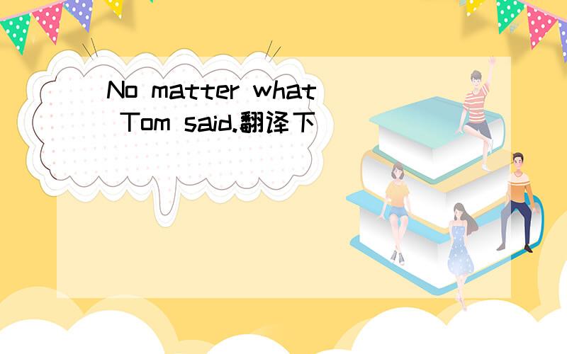 No matter what Tom said.翻译下