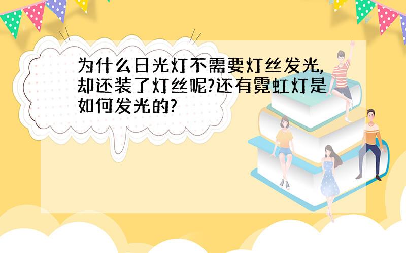 为什么日光灯不需要灯丝发光,却还装了灯丝呢?还有霓虹灯是如何发光的?