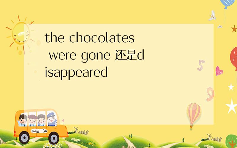 the chocolates were gone 还是disappeared