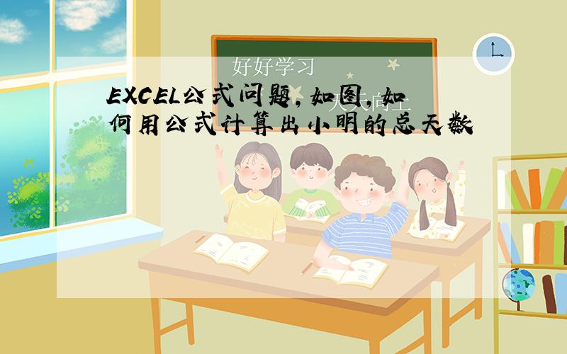 EXCEL公式问题,如图,如何用公式计算出小明的总天数