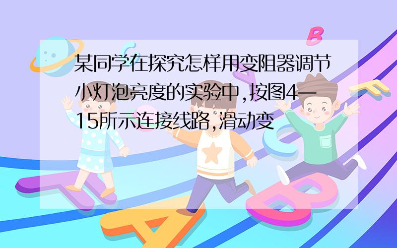 某同学在探究怎样用变阻器调节小灯泡亮度的实验中,按图4—15所示连接线路,滑动变