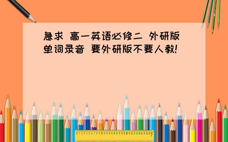 急求 高一英语必修二 外研版单词录音 要外研版不要人教!