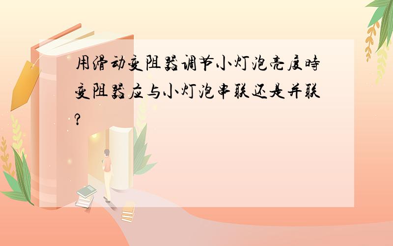 用滑动变阻器调节小灯泡亮度时变阻器应与小灯泡串联还是并联?