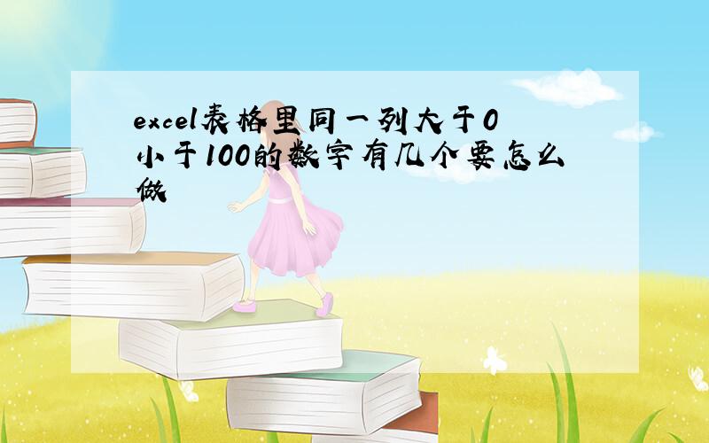 excel表格里同一列大于0小于100的数字有几个要怎么做