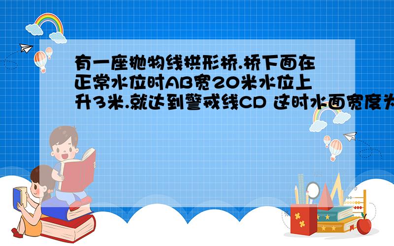 有一座抛物线拱形桥.桥下面在正常水位时AB宽20米水位上升3米.就达到警戒线CD 这时水面宽度为10米.求抛物线的解析式