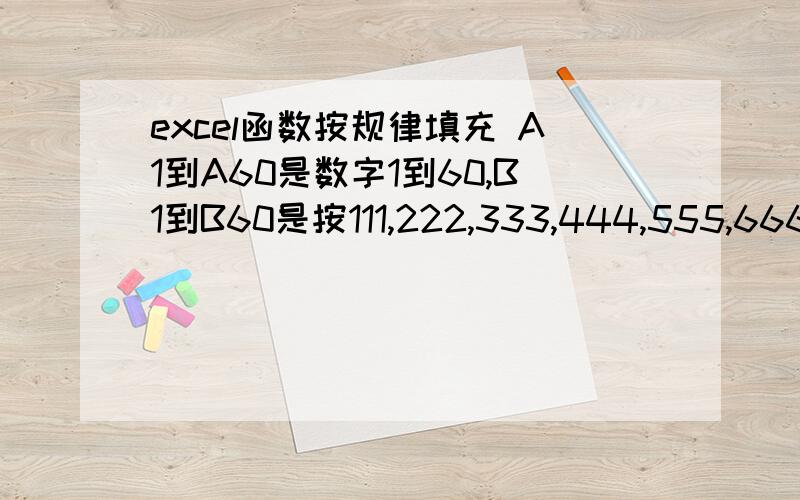 excel函数按规律填充 A1到A60是数字1到60,B1到B60是按111,222,333,444,555,666,7