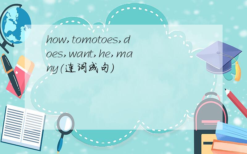 how,tomotoes,does,want,he,many(连词成句）