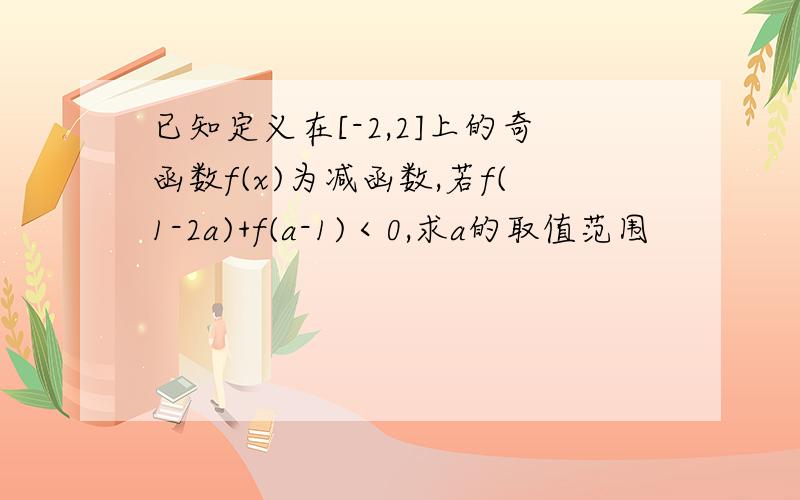 已知定义在[-2,2]上的奇函数f(x)为减函数,若f(1-2a)+f(a-1)＜0,求a的取值范围