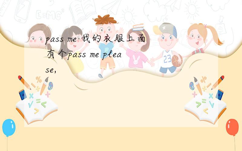 pass me 我的衣服上面有个pass me please,