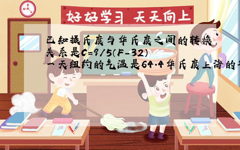 已知摄氏度与华氏度之间的转换关系是C=9/5（F-32）一天纽约的气温是64.4华氏度上海的气温是18摄氏度比较下