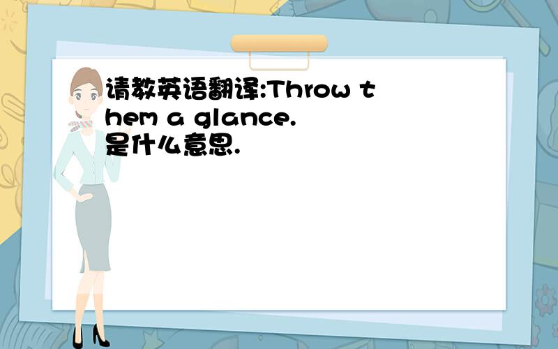 请教英语翻译:Throw them a glance. 是什么意思.