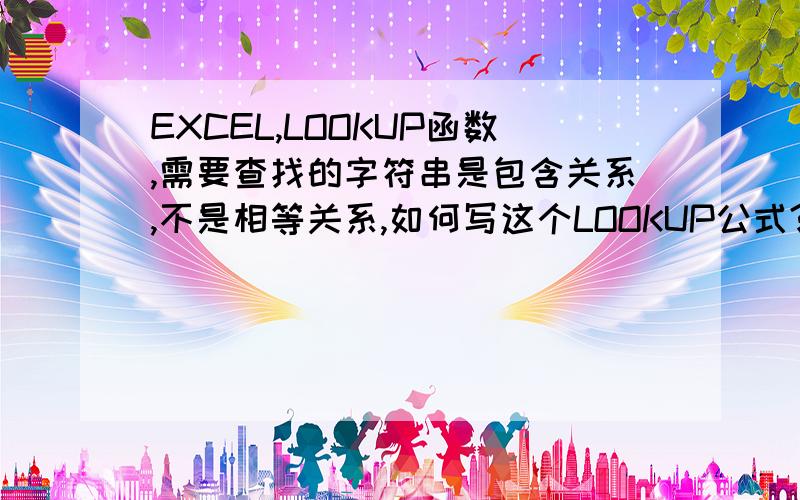 EXCEL,LOOKUP函数,需要查找的字符串是包含关系,不是相等关系,如何写这个LOOKUP公式?