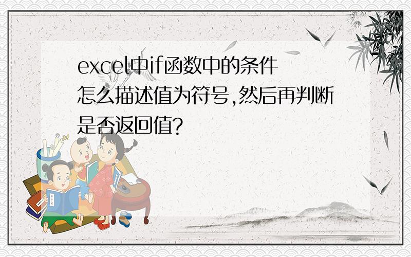 excel中if函数中的条件怎么描述值为符号,然后再判断是否返回值?