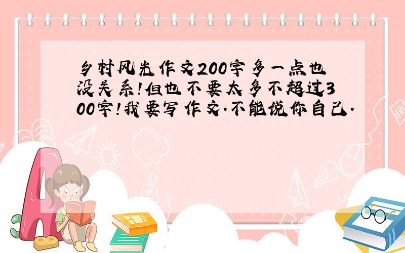 乡村风光作文200字多一点也没关系!但也不要太多不超过300字!我要写作文.不能说你自己.